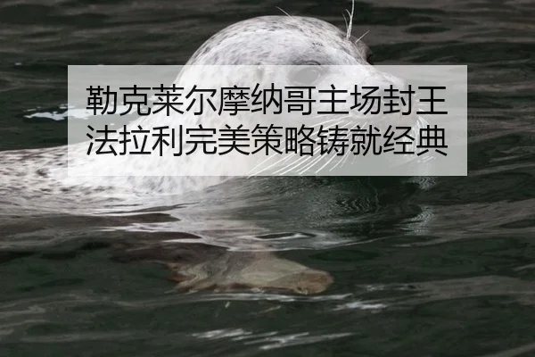勒克莱尔摩纳哥主场封王 法拉利完美策略铸就经典