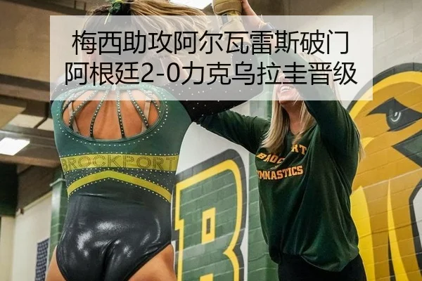 梅西助攻阿尔瓦雷斯破门 阿根廷2-0力克乌拉圭晋级