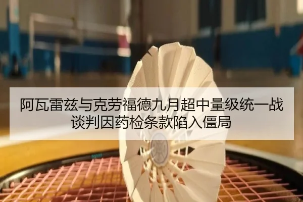 阿瓦雷兹与克劳福德九月超中量级统一战谈判因药检条款陷入僵局